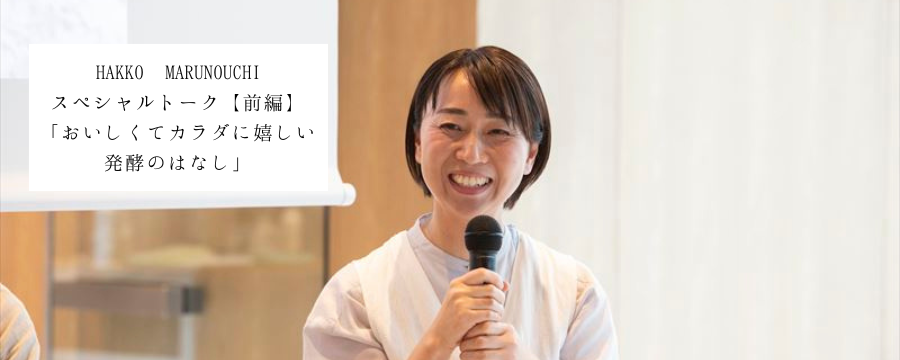【イベントレポート前編】HAKKO MARUNOUCHIスペシャルトーク「おいしくてカラダに嬉しい発酵のはなし」